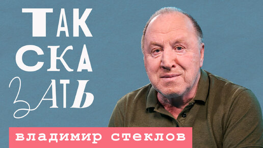 «Так сказать»: Владимир Стеклов – об Арестовиче, Зеленском, передовой и культуре вне политики