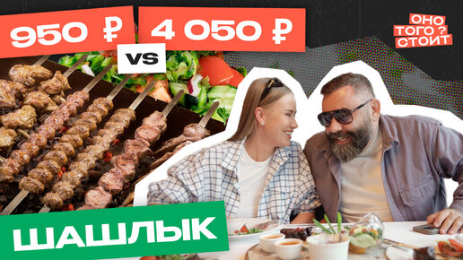 Оно того стоит. Шашлык за 950 ₽ Vs. Шашлык за 4050 ₽