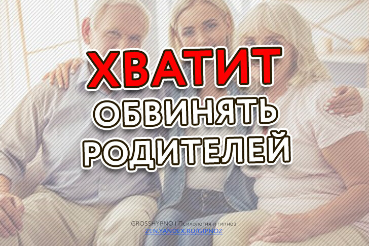 Хватит обвинять родителей. Обвиняет родителей в своих.