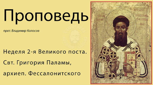 ПРОПОВЕДЬ. 2-я Великого поста, свт. Григория Паламы, прот. Владимир Колосов, 2021.