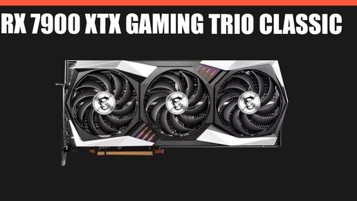 Видеокарта MSI Radeon RX 7900 XTX GAMING TRIO CLASSIC