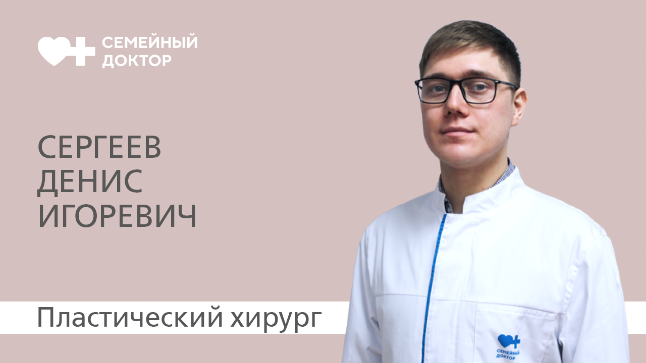 Знакомство с врачом. Врач пластический хирург «Семейного доктора» Сергеев  Денис Игоревич