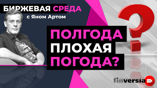 Полгода плохая погода? / Биржевая среда с Яном Артом