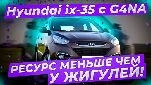 Hyundai ix-35 с G4NA. Ресурс меньше чем у Жигулей!