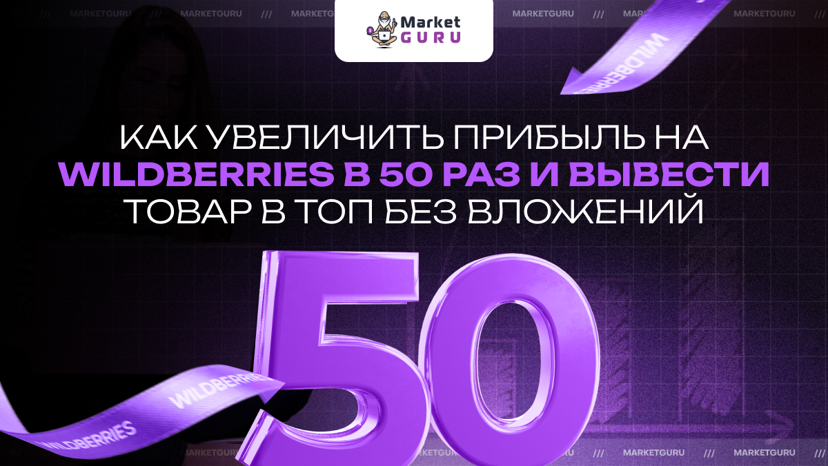 Как увеличить прибыль на Wildberries в 50 раз и вывести товар в ТОП без  вложений и покупки дорогостоящего обучения? | MarketGuru | Дзен