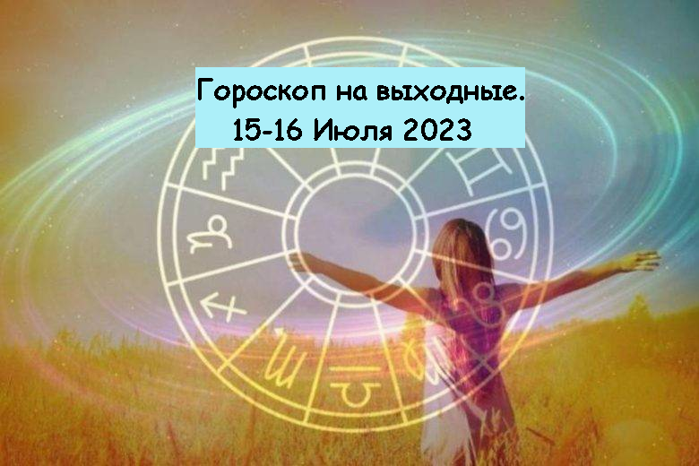 гороскоп на выходные. 15-16 июля