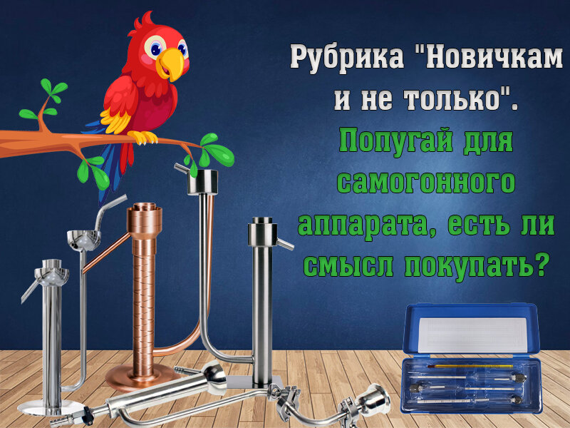 Новичкам и не только. Попугай для самогонного аппарата, есть ли смысл покупать? ©