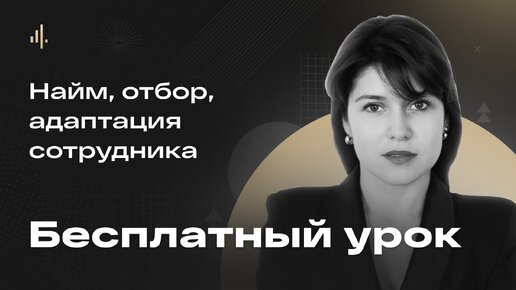 Бесплатный урок по найму, отбору и адаптации сотрудника в компанию | Лидия Филатова