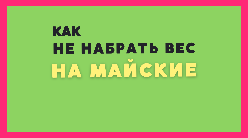 Как не набрать вес на майские