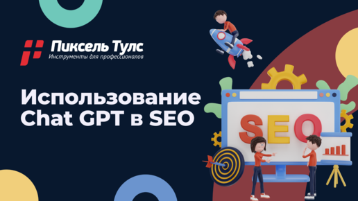 Как использовать Chat GPT для SEO-продвижения | Пиксель Тулс — оптимизация сайтов в поиске Яндекс и Google