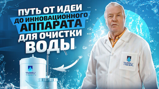 Путь от идеи до воды высокого качества. История создания аппарата для очистки воды ПВВК