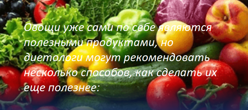 Овощи уже сами по себе являются полезными продуктами, но диетологи могут рекомендовать несколько способов, как сделать их еще полезнее: