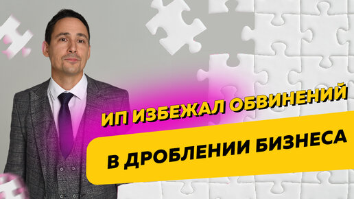 Как ИП избежал обвинений в дроблении бизнеса. Бизнес и налоги