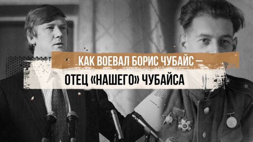 Как воевал Борис Чубайс – отец «нашего» Чубайса