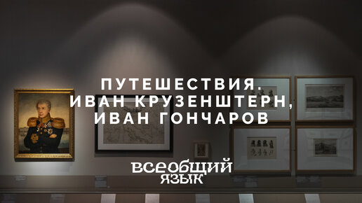 Иван Крузенштерн, Иван Гончаров. Раздел «Путешествия» на выставке «Всеобщий язык»