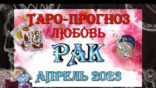 Таро-прогноз РАК ♋ | Любовь и Отношения 💖 | АПРЕЛЬ 2023