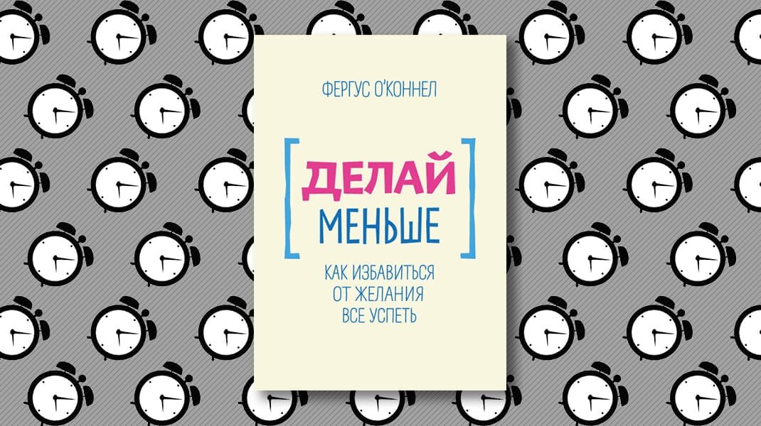 Делай меньше. Как избавиться от желания все успеть. Делай меньше. Как избавиться от желания всё успеть. Книга делай меньше Фергус о Коннел.