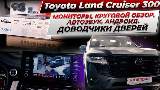 Toyota Land Cruiser 300 - мониторы пассажирам, круговой обзор, автозвук, Андроид, доводчики дверей