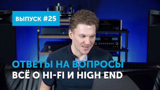 Ответы на вопросы. Всё о Hi-Fi и High End ｜ Выпуск 25