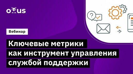 Ключевые метрики  Как инструмент управления службой поддержки //   Бесплатный вебинар OTUS