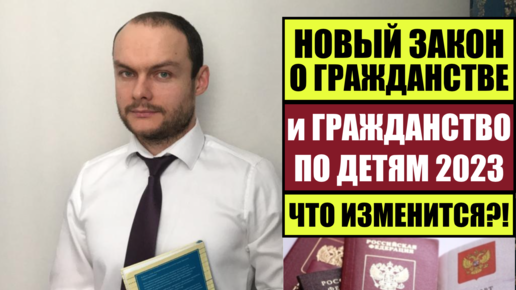 НОВЫЙ ЗАКОН О ГРАЖДАНСТВЕ РОССИИ 2023 и ГРАЖДАНСТВО ПО ДЕТЯМ. ЧТО ИЗМЕНИТСЯ?! Миграционный юрист