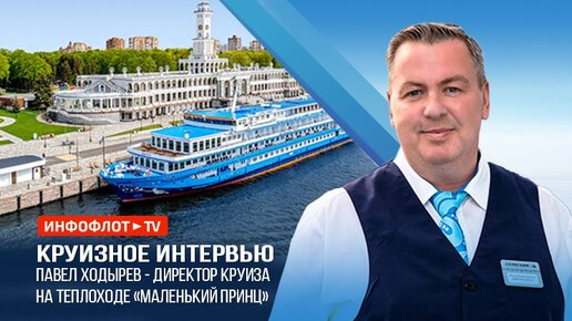 Интервью с директором круиза на теплоходе «Маленький принц» — Ходыревым Павлом Владимировичем