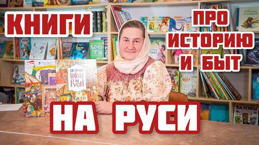 3 отличные книги о том, как рассказать ребенку об ИСТОРИИ и БЫТЕ на РУСИ