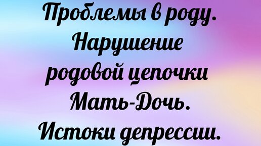 Проблемы в роду. Нарушение родовой цепочки Мать-Дочь. Истоки депрессии. Высшее Я.