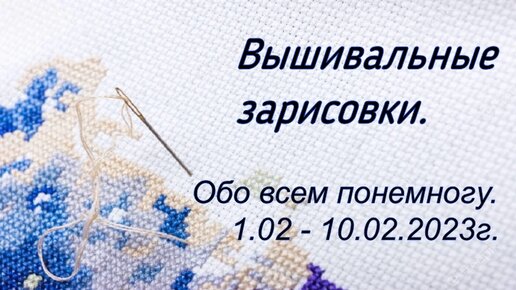 Вышивальные зарисовки. Обо всем понемногу. 1.02 - 10.02.2023г.