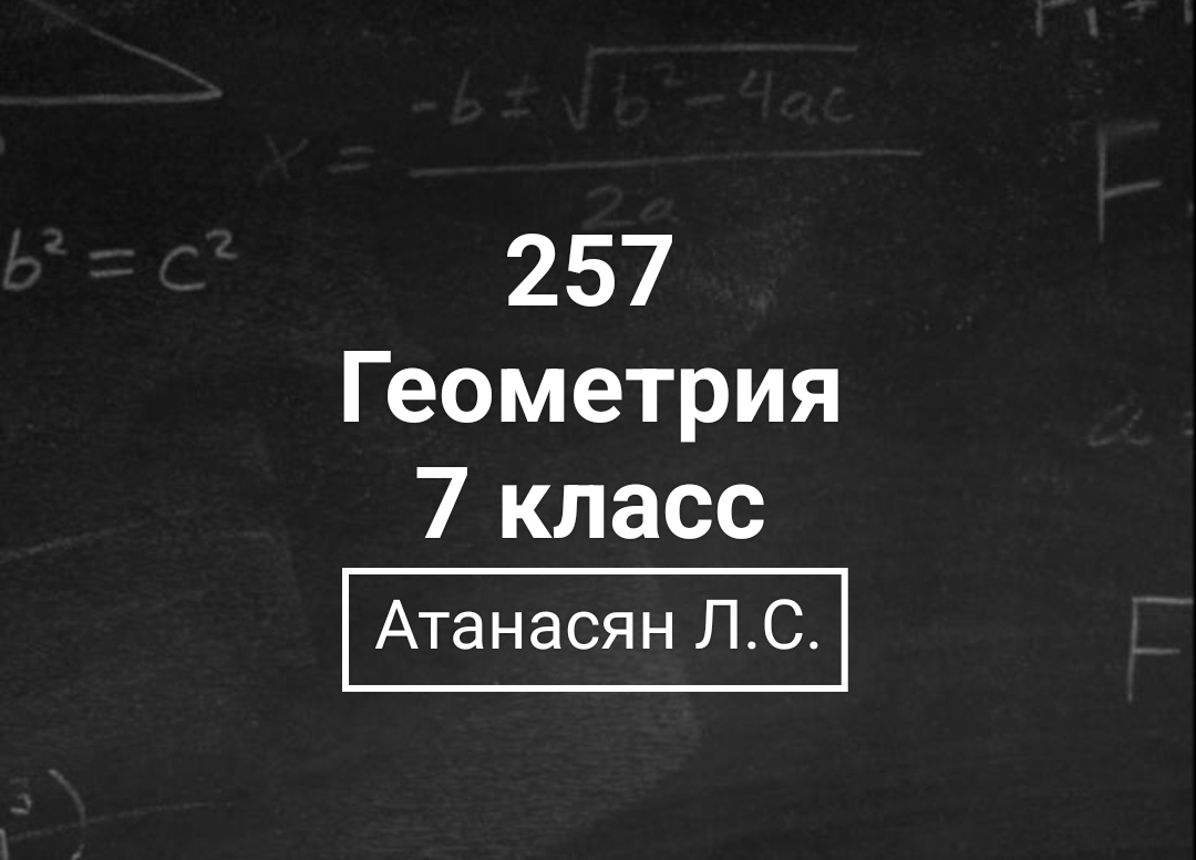 Геометрия | 7 класс| Номер 257 | Атанасян Л.С. | Подробный разбор