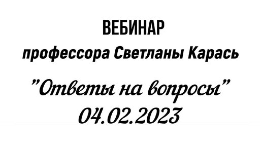 Вебинар профессора Светланы Карась. Ответы на вопросы - 04.02.2023