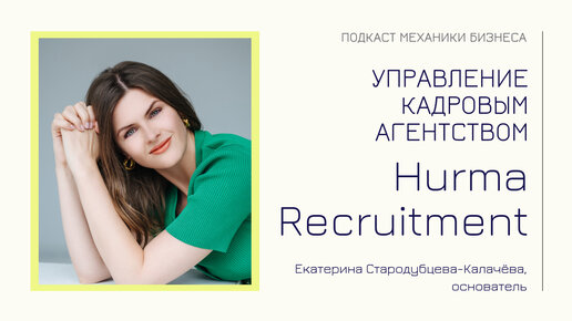 Екатерина Стародубцева-Калачёва - Hurma Recruitment | подкаст Механики Бизнеса | # 91 | Управление кадровым агентством