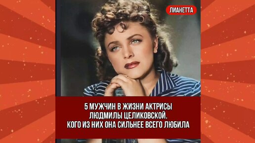 5 мужчин в жизни актрисы Людмилы Целиковской. Кого из них она сильнее всего любила