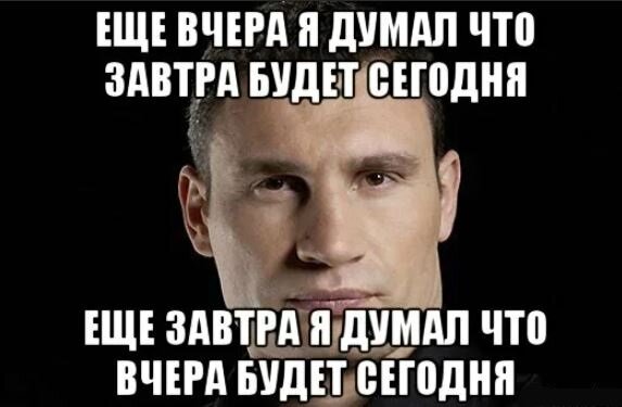 Простой завтра. Еще вчера я думал что завтра будет сегодня Кличко. Я думал завтра. Кличко завтра. Еще вчера сегодня будет завтра.