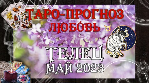 Таро-прогноз ТЕЛЕЦ ♉ | Любовь и Отношения 💖 | МАЙ 2023