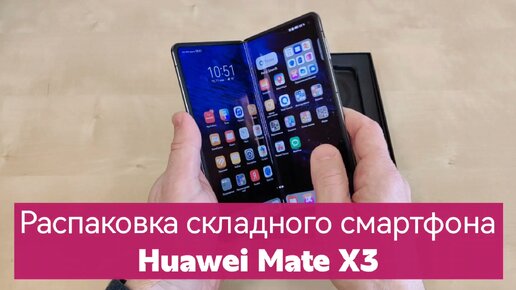 Складной смартфон Huawei Mate X3 - распаковка и первые впечатления