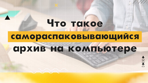 9. Что такое самораспаковывающийся архив?