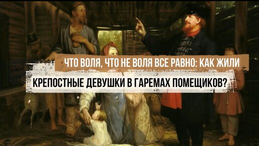 Что воля, что не воля все равно: как жили крепостные девушки в гаремах помещиков?