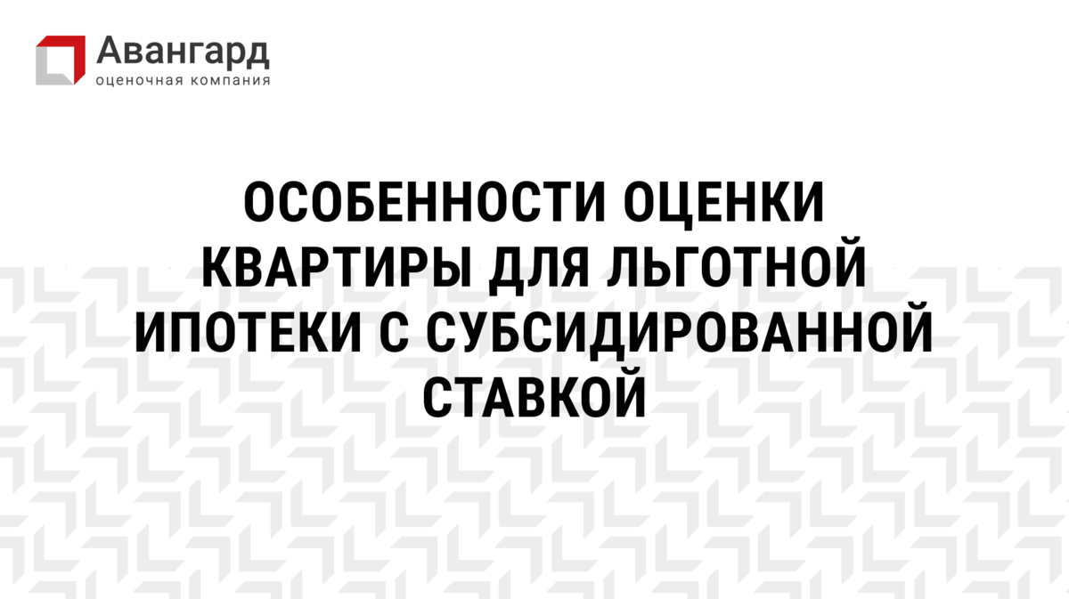 ОСОБЕННОСТИ ОЦЕНКИ КВАРТИРЫ ДЛЯ ЛЬГОТНОЙ ИПОТЕКИ С СУБСИДИРОВАННОЙ СТАВКОЙ  | Авангард | Оценочная компания | Дзен