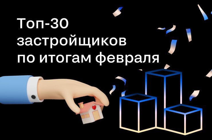 Топ-30 застройщиков на Циан по итогам февраля 2023 года
