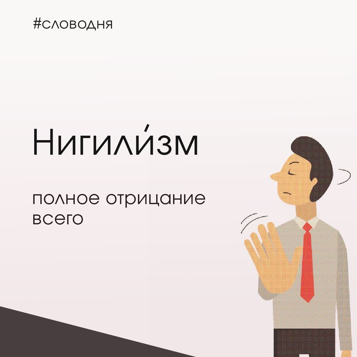 🙅‍♂️ Нигили́зм

Так называется философия отрицания и неприятия всего на свете. 
       Нигилисты отрицают всё и вся: политику, культуру, религию и мораль они дружно посылают куда подальше.

    Нигилизм вошёл в моду в начале 19-го века, и даже знаменитый персонаж Пушкина, прекрасный и странный Евгений Онегин был в известной степени нигилистом.
