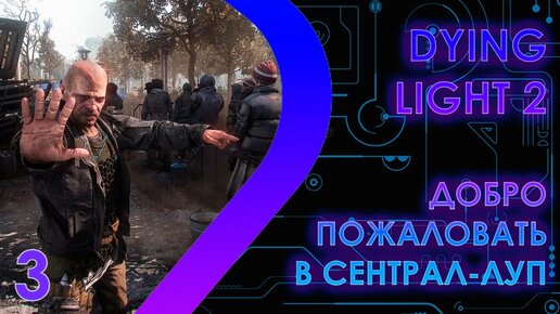 Dying Light 2 - Добро пожаловать в Сентрал-Луп