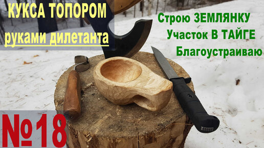 №18 Кукса тором, ножом и ложкорезом - руками дилетанта. Первый опыт. На участке в тайге.