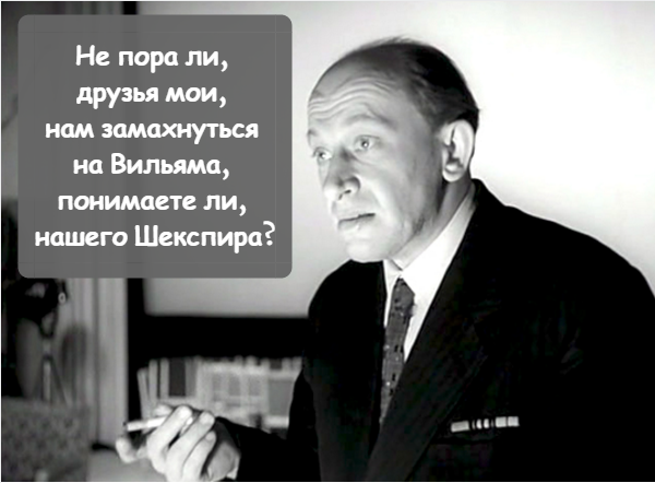 Замахнуться на шекспира. А не замахнуться ли нам на Вильяма нашего Шекспира. Замахнуться на Вильяма нашего Шекспира. А не замахнуться ли нам на Вильяма понимаете ли нашего Шекспира. Не замахнуться ли нам на Вильяма нашего так сказать Шекспира.