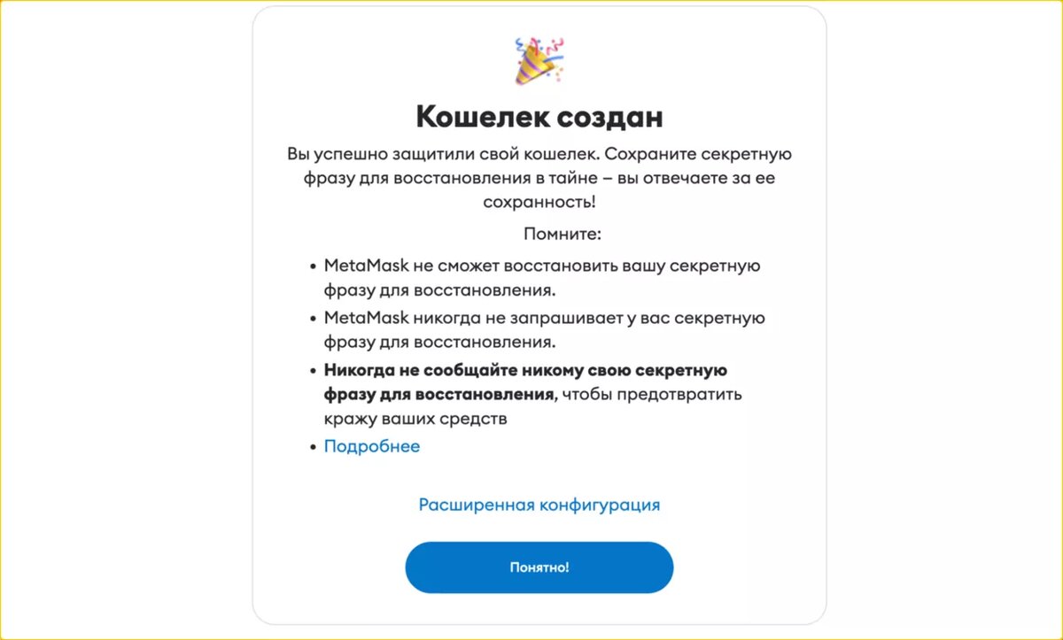 Нажмите Защитить свой кошелек.Сервис сгенерирует секретную фразу для восстановления и скроет её за защитным экраном. Нажмите Показать сид-фразу, чтобы увидеть её. Вы можете Скопировать в буфер обмена вашу фразу и перенести её в диспетчер паролей или свои заметки, также рекомендуем записать фразу на листе. Короче говоря, сделайте так, чтобы сид-фраза была у вас под рукой. После этого нажмите Далее.На следующем экране вас попросят подтвердить фразу, вставьте нужные слова в соответствующие окна и нажмите Подтвердить.Ваш криптокошелёк готов! Сервис ещё раз напомнит о том, что сид-фраза должна быть в сохранности.Если всё Понятно, то переходим к следующему шагу.