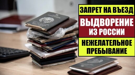 ЗАПРЕТ НА ВЪЕЗД. ВЫДВОРЕНИЕ. НЕЖЕЛАТЕЛЬНОЕ ПРЕБЫВАНИЕ В РОССИИ 2023. Мигранты в России. Миграционный юрист. Адвокат.