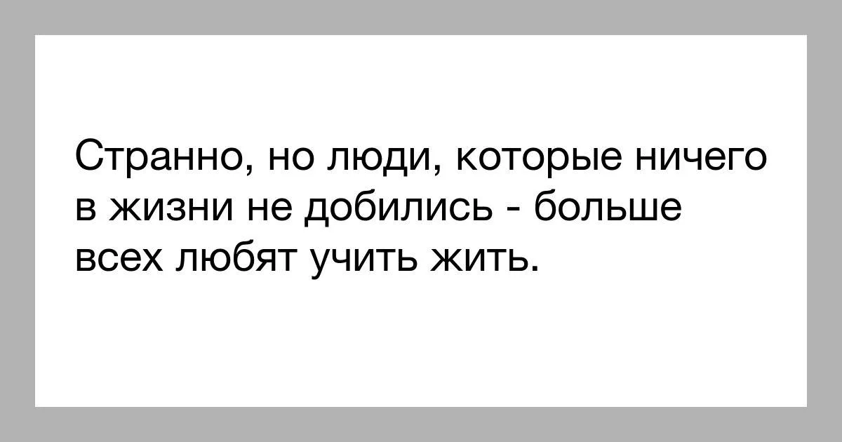 Все же есть и те. Люди которые учат других. Люди которые учат жизни других. Человек который ничего не добился. Люди которые любят учить других жизни.