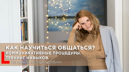 Как научиться общаться? Коммуникативные процедуры. Тренинг навыков.