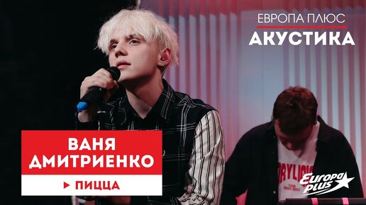 Ваня Дмитриенко — Пицца // Европа Плюс Акустика