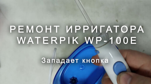 Ремонт ирригатора WaterPik WP 100E, западает кнопка и не поступает вода ...